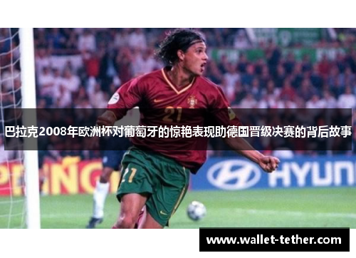 巴拉克2008年欧洲杯对葡萄牙的惊艳表现助德国晋级决赛的背后故事