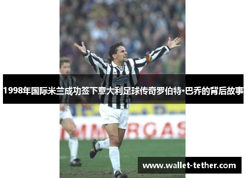 1998年国际米兰成功签下意大利足球传奇罗伯特·巴乔的背后故事